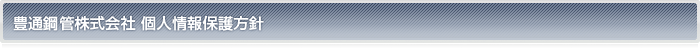 豊通鋼管株式会社 個人情報保護方針