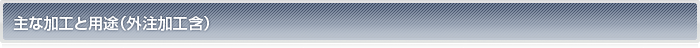 主な加工と用途（外注加工含む）